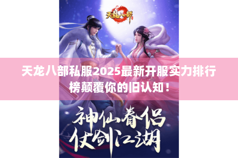 天龙八部私服2025最新开服实力排行榜颠覆你的旧认知！