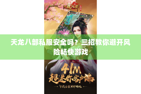 天龙八部私服安全吗？三招教你避开风险畅快游戏