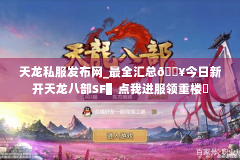天龙私服发布网_最全汇总🔥今日新开天龙八部SF▌点我进服领重楼◀
