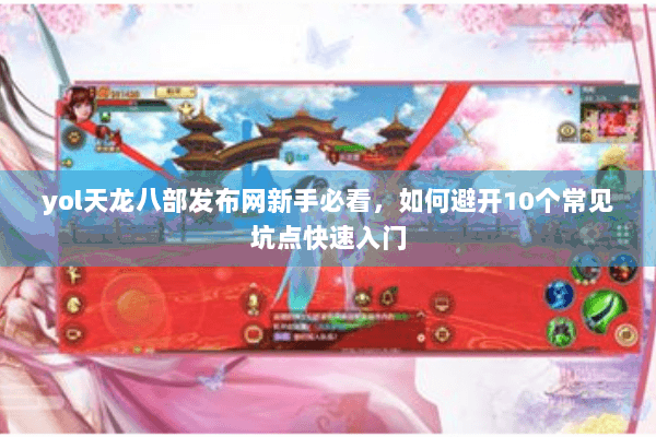 yol天龙八部发布网新手必看，如何避开10个常见坑点快速入门