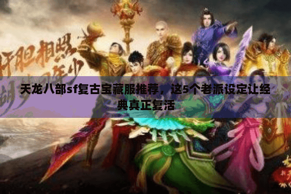 天龙八部sf复古宝藏服推荐，这5个老派设定让经典真正复活