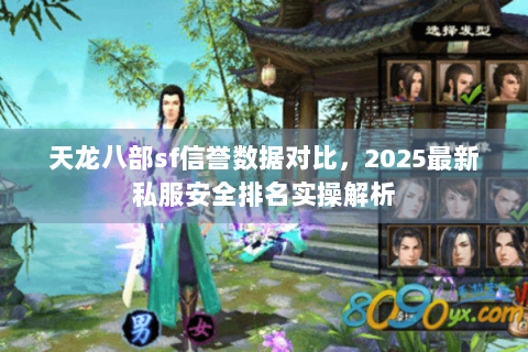 天龙八部sf信誉数据对比,2025最新私服安全排名实操解析 天龙八部sf信誉数据对比,2025最新私服安全排名实操解析