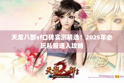 天龙八部sf口碑实测精选！2025年必玩私服速入攻略