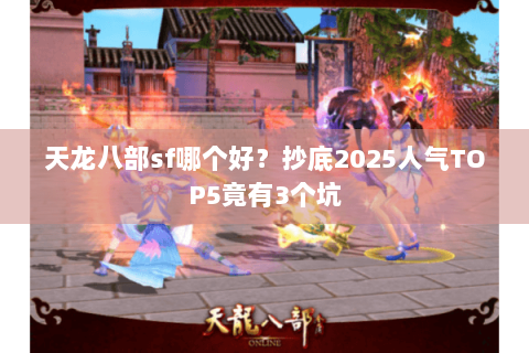 天龙八部sf哪个好？抄底2025人气TOP5竟有3个坑