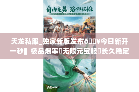 天龙私服_独家新版发布🔥今日新开一秒▌极品爆率▶无限元宝服◀长久稳定不关服