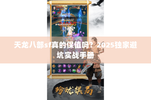 天龙八部sf真的保值吗?2025独家避坑实战手册 天龙八部sf真的保值吗?2025独家避坑实战手册