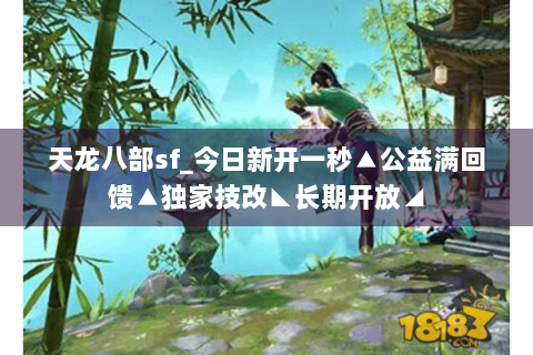 天龙八部sf_今日新开一秒▲公益满回馈▲独家技改◣长期开放◢