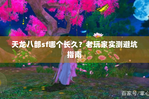 天龙八部sf哪个长久？老玩家实测避坑指南