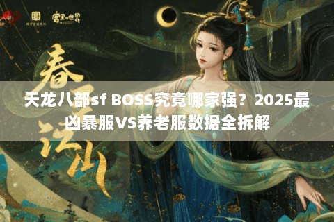 天龙八部sf BOSS究竟哪家强？2025最凶暴服VS养老服数据全拆解