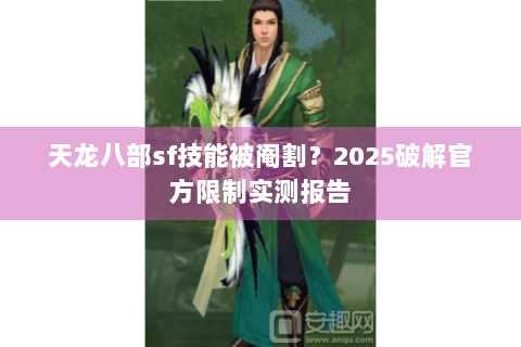 天龙八部sf技能被阉割？2025破解官方限制实测报告