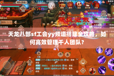 天龙八部sf工会yy频道搭建全攻略,如何高效管理千人团队? 天龙八部sf工会yy频道搭建全攻略,如何高效管理千人团队?