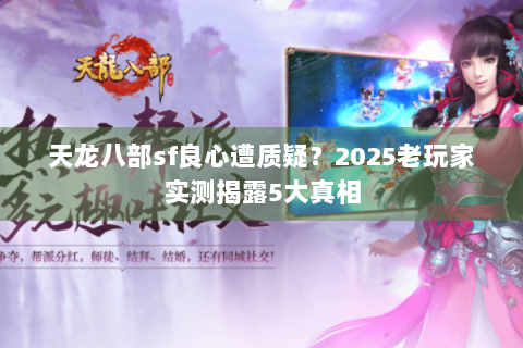 天龙八部sf良心遭质疑？2025老玩家实测揭露5大真相