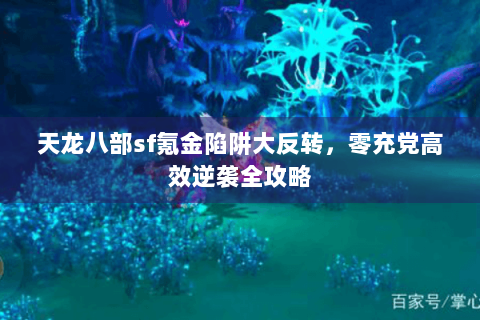 天龙八部sf氪金陷阱大反转，零充党高效逆袭全攻略