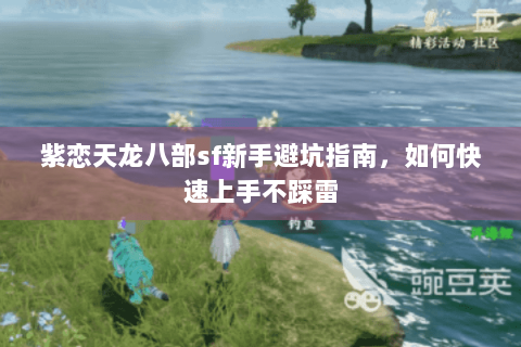 紫恋天龙八部sf新手避坑指南，如何快速上手不踩雷