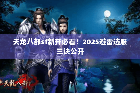 天龙八部sf新开必看!2025避雷选服三诀公开 天龙八部sf新开必看!2025避雷选服三诀公开