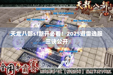 天龙八部sf新开必看!2025避雷选服三诀公开 天龙八部sf新开必看!2025避雷选服三诀公开