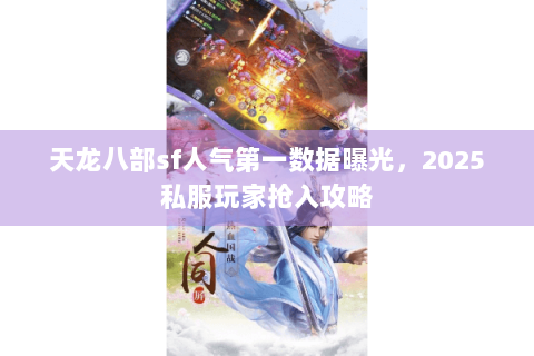 天龙八部sf人气第一数据曝光,2025私服玩家抢入攻略 天龙八部sf人气第一数据曝光,2025私服玩家抢入攻略