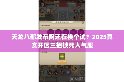 天龙八部发布网还在挨个试？2025真实开区三招锁死人气服