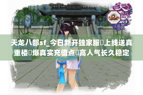 天龙八部sf_今日新开独家服✔上线送真重楼◀爆真实充值点▶高人气长久稳定 天龙八部sf_今日新开独家服✔上线送真重楼◀爆真实充值点▶高人气长久稳定