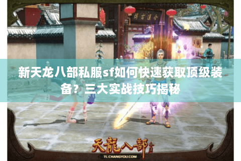 新天龙八部私服sf如何快速获取顶级装备?三大实战技巧揭秘 新天龙八部私服sf如何快速获取顶级装备?三大实战技巧揭秘