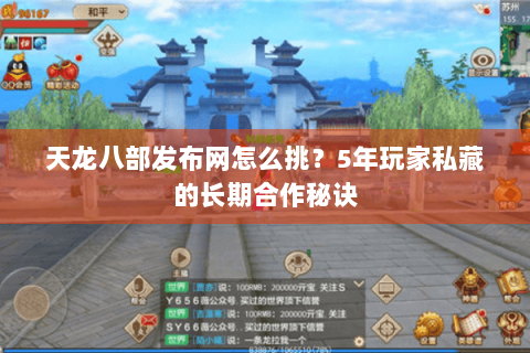天龙八部发布网怎么挑？5年玩家私藏的长期合作秘诀