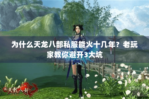 为什么天龙八部私服能火十几年？老玩家教你避开3大坑