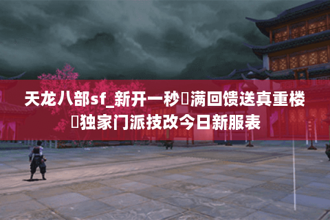 天龙八部sf_新开一秒▷满回馈送真重楼◁独家门派技改今日新服表 天龙八部sf_新开一秒▷满回馈送真重楼◁独家门派技改今日新服表