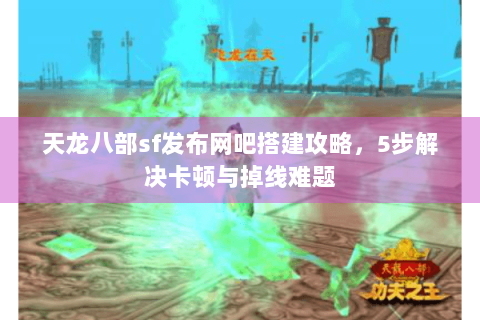天龙八部sf发布网吧搭建攻略，5步解决卡顿与掉线难题