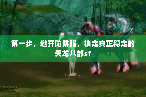 第一步，避开陷阱服，锁定真正稳定的天龙八部sf