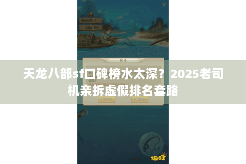 天龙八部sf口碑榜水太深？2025老司机亲拆虚假排名套路