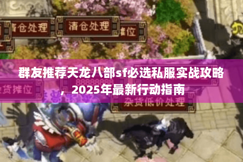 群友推荐天龙八部sf必选私服实战攻略，2025年最新行动指南
