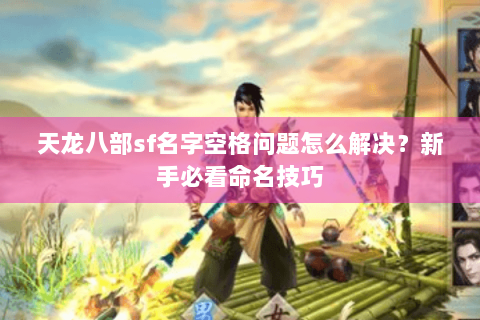 天龙八部sf名字空格问题怎么解决?新手必看命名技巧 天龙八部sf名字空格问题怎么解决?新手必看命名技巧