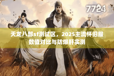 天龙八部sf测试区，2025主流怀旧服数值对比与防爆肝实测