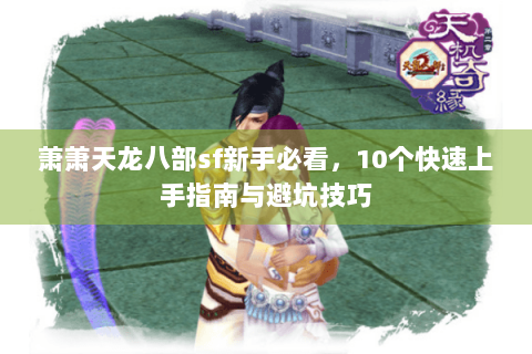 萧萧天龙八部sf新手必看，10个快速上手指南与避坑技巧