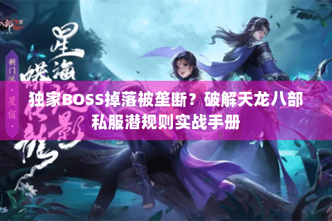 独家BOSS掉落被垄断？破解天龙八部私服潜规则实战手册