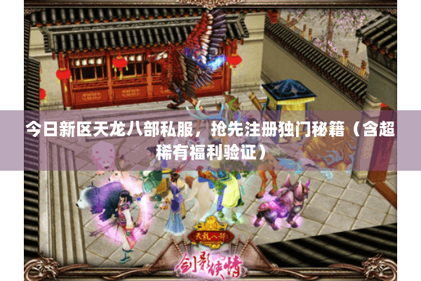 今日新区天龙八部私服，抢先注册独门秘籍（含超稀有福利验证）