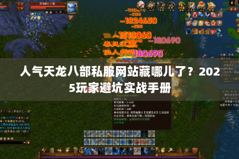 人气天龙八部私服网站藏哪儿了？2025玩家避坑实战手册