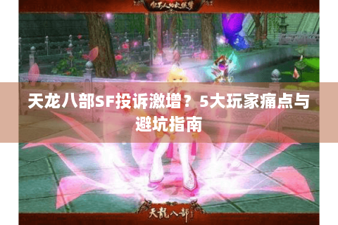 天龙八部SF投诉激增?5大玩家痛点与避坑指南 天龙八部SF投诉激增?5大玩家痛点与避坑指南