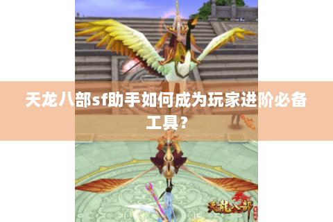 天龙八部sf助手如何成为玩家进阶必备工具? 天龙八部sf助手如何成为玩家进阶必备工具?