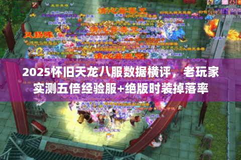 2025怀旧天龙八服数据横评，老玩家实测五倍经验服+绝版时装掉落率