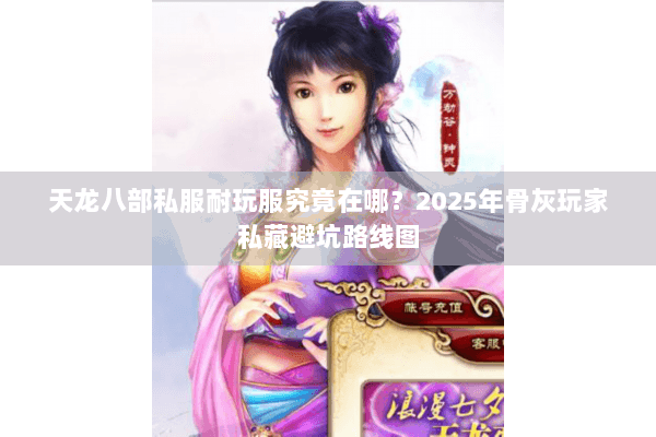 天龙八部私服耐玩服究竟在哪？2025年骨灰玩家私藏避坑路线图