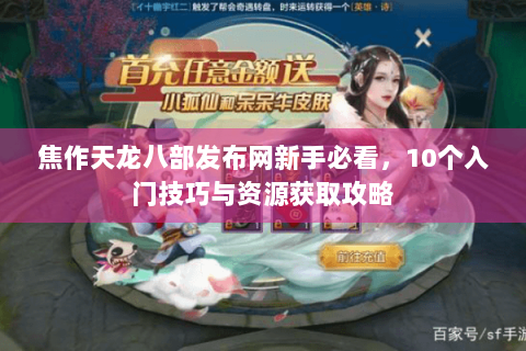 焦作天龙八部发布网新手必看,10个入门技巧与资源获取攻略 焦作天龙八部发布网新手必看,10个入门技巧与资源获取攻略