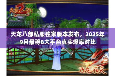 天龙八部私服独家版本发布，2025年9月最稳8大平台真实爆率对比
