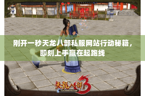 刚开一秒天龙八部私服网站行动秘籍,即刻上手赢在起跑线 刚开一秒天龙八部私服网站行动秘籍,即刻上手赢在起跑线