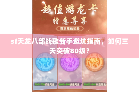 sf天龙八部战歌新手避坑指南，如何三天突破80级？