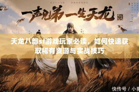 天龙八部sf游戏玩家必读,如何快速获取稀有资源与实战技巧 天龙八部sf游戏玩家必读,如何快速获取稀有资源与实战技巧