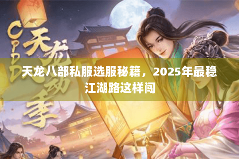 天龙八部私服选服秘籍，2025年最稳江湖路这样闯