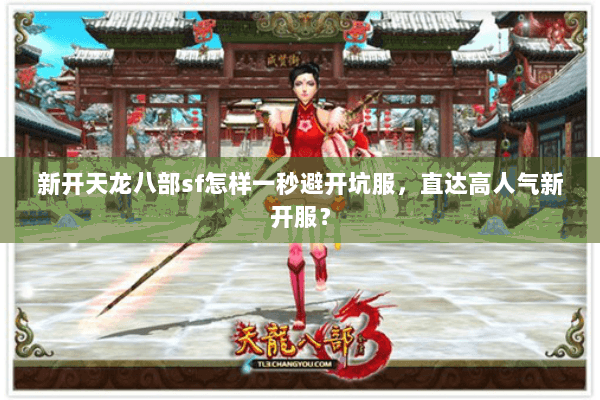 新开天龙八部sf怎样一秒避开坑服，直达高人气新开服？