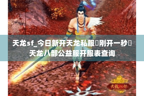 天龙sf_今日新开天龙私服▶刚开一秒◀天龙八部公益服开服表查询