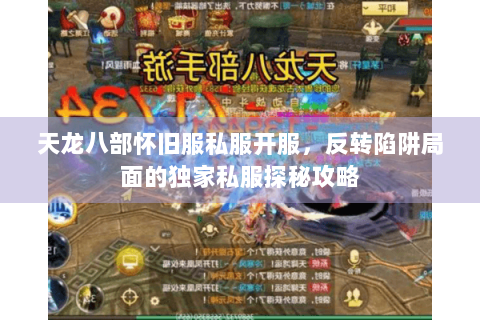 天龙八部怀旧服私服开服，反转陷阱局面的独家私服探秘攻略